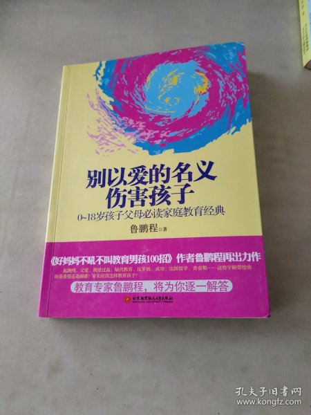 别以爱的名义伤害孩子（畅销书作家鲁鹏程新作，继引领“不吼不叫”教育狂潮后，再掀“以正确的爱”爱孩子的教育新思路。）