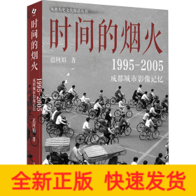 时间的烟火 : 1995—2005成都城市影像记忆 （一个五光十色、活色生香，有诗有酒、有义有故事的成都）