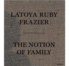 The Notion of Family，家庭的概念 Latoya Ruby Frazier摄影集