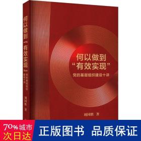 何以做到“有效实现”:党的基层组织建设十讲 党史党建读物 刘国胜 新华正版