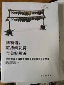 博物馆可持续发展与美好生活2023年湖北省博物馆协会学术研讨会论文集