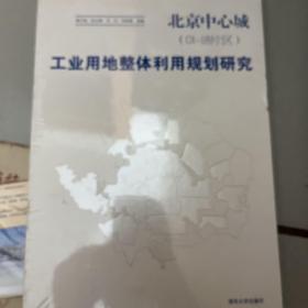 北京中心城（01-18片区）：工业用地整体利用规划研究