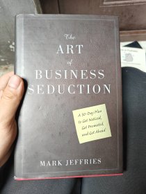 The Art of Business Seduction: A 30-Day Plan to Get Noticed Get Promoted and Get Ahead
