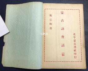 《蒙古语会话篇》1册全，和本，昭和5年，1930年版，施云卿著，北平蒙文书社印行，东京文求堂书店发行，内含字母，数目类单词，天文风雨类，时令类，地理山水森林类，植物类，动物类，人类，饮食类，什物类，衣服靴帽类，货财类，城郭类，神佛寺院类，部院员司类，史书文具类，畋猎器械类，筵会婚嫁类，盟旗类等单词，及会话篇，短篇小说等，蒙汉双语对照，极稀见老版少数民族语言学习书。