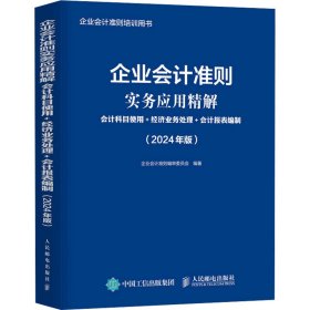 企业会计准则实务应用精解：会计科目使用+经济业务处理+会计报表编制（2024年版 9787115637048 企业会计准则编审委员会 人民邮电出版社