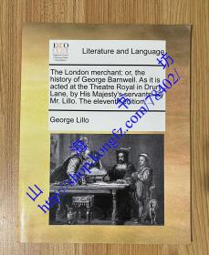 The London merchant: or, the history of George Barnwell. As it is acted at the Theatre Royal in Drury-Lane, by His Majesty's servants. By Mr. Lillo. The eleventh edition, ...