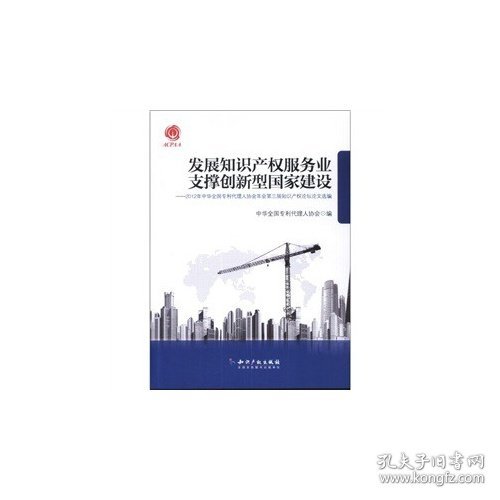 发展知识产权服务业支撑创新型国家建设：2012年中华全国专利代理人协会年会第三届知识产权论坛论文选编