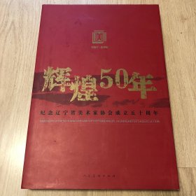 辉煌五十年:纪念辽宁省美术家协会成立五十周年:1957-2006