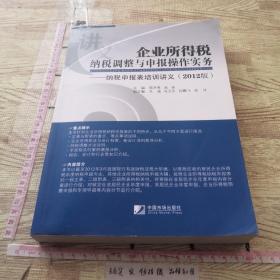 企业所得税纳税调整与申报操作实务：纳税申报表培训讲义（2012版）