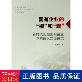 国有企业的“根”和“魂”——新时代加强国有企业党的政治建设探究