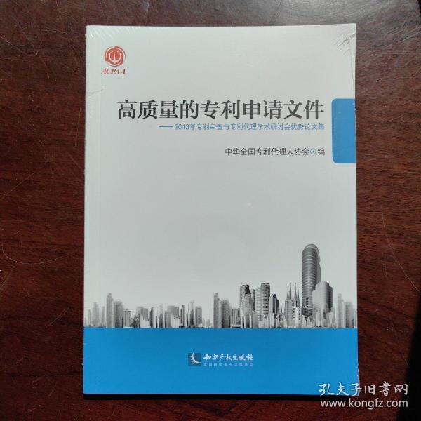 高质量的专利申请文件：2013年专利审查与专利代理学术研讨会优秀论文集(送光盘)