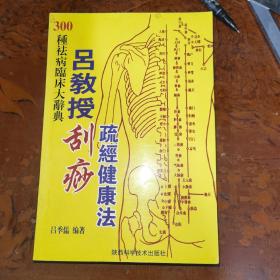 300种祛病临床大辞典：吕教授刮痧疏经健康法