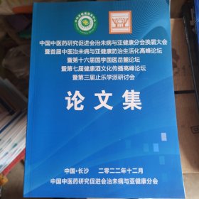 中国中医药研究促进会与亚健康分会换届大会暨首届中医治末病与亚健康防治生活化高峰论坛暨第十六届国学国医岳麓论坛暨第七届健康酒文化传播高峰论坛暨第三届止乐学派研究会论文集