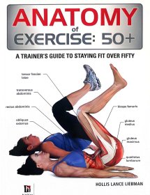 ANATOMY of EXERCISE :50+ A TRAINER ' S GUIDE TO STAYING FIT OVER FIFTY