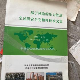 基于风险的压力管道全过程安全完整性技术文集
（湖南、长沙2011.511）