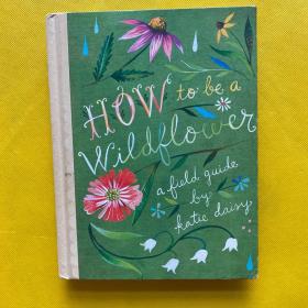 How to Be a Wildflower  A Field Guide