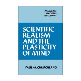 Scientific Realism and the Plasticity of Mind 科学实在论与心灵的可塑性 保罗·M·丘奇兰德 剑桥哲学研究系列