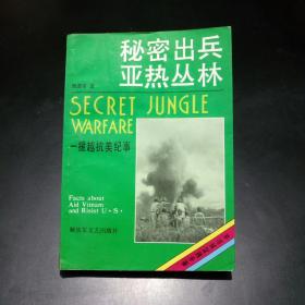 秘密出兵亚热丛林——援越抗美纪事【第一次披露当年发生在亚热带丛林之中，硝烟炮火之下，无可歌可泣，鲜为人知的战斗情景和趣闻轶事，封面、封底、扉页有毛主席会见胡志明等珍贵历史图片】