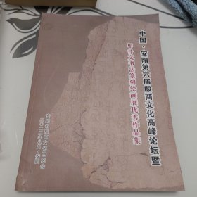 中 国。安阳第六届殷商文化高峰论坛暨甲骨文书法篆刻绘画展优秀作品集