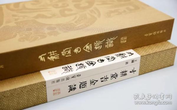 寸耕堂吉金题识（8开精装 全一册）定价1180元，原价出售1180
本书作品集金石、古文字研讨与书、印艺术于一纸。百件拓本中多为清末民国之旧拓，亦有出自当今高手之新拓。除晚清“四大国宝”的毛公鼎、虢季子白盘、大盂鼎和散氏盘之外，此书还收录了横跨商周至秦汉千年之久的众多“国之重器”﹔何尊、荣簋、曾侯谏益等。其中亦不乏乐器、兵器、杂件、权量、铜鉴等，更兼二十余件流失海外或器物、图