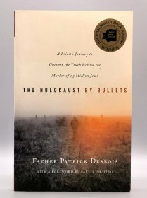 The Holocaust by Bullets : A Priest's Journey to Uncover the Truth Behind the Murder of 1.5 Million Jews by Father Patrick Desbois