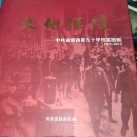 走向辉煌——中共湖南省委九十年档案图集 1921-2011