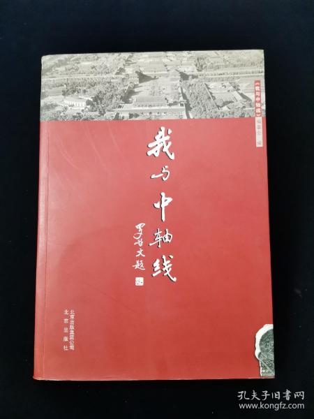 我与中轴线【中国古建学家罗哲文题写书名。前有多幅手绘彩图。收录王世仁、阎崇年、徐城北、赵大年、肖复兴、何大齐等文。讲述新老北京人自己的故事……】