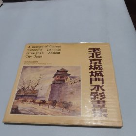 老北京城城门水彩画集：A TREASURY OF CHINESE WATERCOLOR PAINTINGS OF BEIJING'S ANCIENT CITY GATES