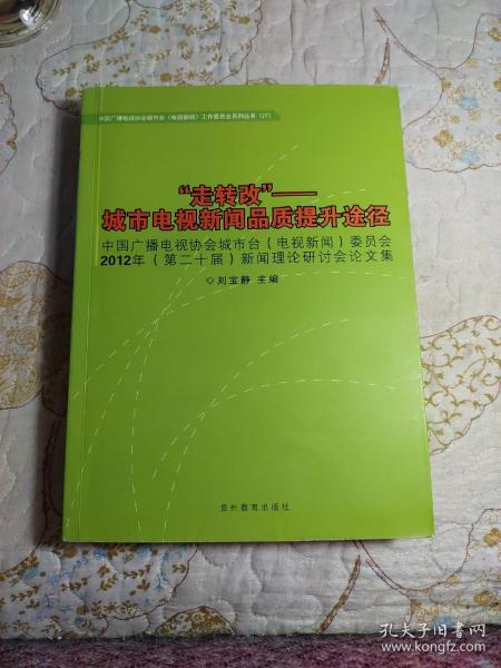 “走转改”——城市电视新闻品质提升途径 : 中国广播电视协会城市台(电视新闻)委员会2012(第二十届)新闻理论研讨会论文集