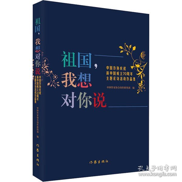 祖国，我想对你说（中国作协庆祝新中国成立70周年主题采访活动作品集）