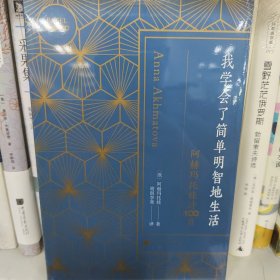 我学会了简单明智地生活：阿赫玛托娃诗100首（读懂俄罗斯女诗人阿赫玛托娃，每首诗告诉你生命的纷繁与华美）