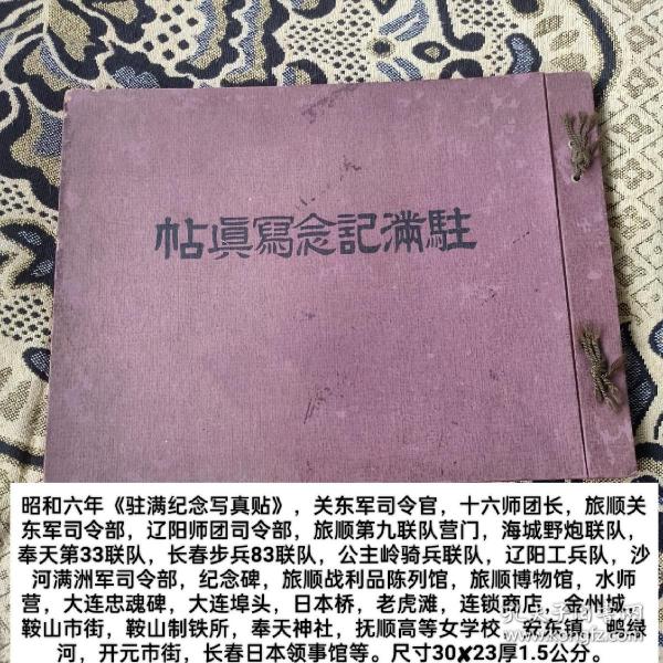 昭和六年《驻满纪念写真贴》，关东军司令官，十六师团长，旅顺关东军司令部，辽阳师团司令部，旅顺第九联队营门，海城野炮联队，奉天第33联队，长春步兵83联队，公主岭骑兵联队，辽阳工兵队，沙河满洲军司令部，纪念碑，旅顺战利品陈列馆，旅顺博物馆，水师营，大连忠魂碑，大连埠头，日本桥，老虎滩，连锁商店，金州城，鞍山市街，鞍山制铁所，奉天神社，抚顺高等女学校，安东镇，鸭绿河，开元尺寸30✘23厚1.5公分。