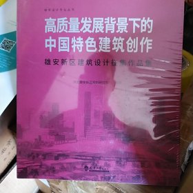 高质量发展背景下的中国特色建筑创作(雄安新区建筑设计征集作品集)/雄安设计专业丛书