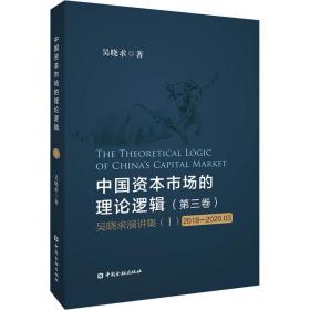 中国资本市场的理论逻辑(第三卷)：吴晓求演讲集(Ⅰ)(2018-2020.03)