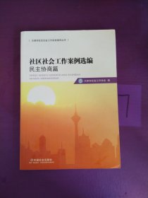 社区社会工作案例选编（民主协商篇）/天津市社区社会工作实务指导丛书