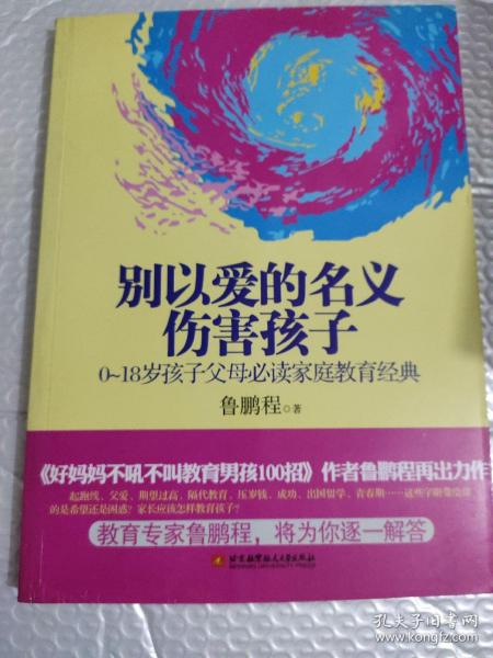 别以爱的名义伤害孩子（畅销书作家鲁鹏程新作，继引领“不吼不叫”教育狂潮后，再掀“以正确的爱”爱孩子的教育新思路。）