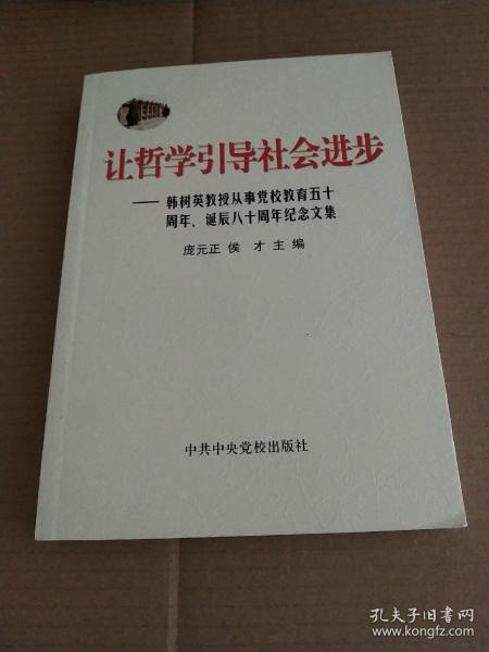 让哲学引导社会进步:韩树英教授从事党校教育五十周年、诞辰八十周年纪念文集