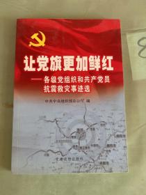 让党旗更加鲜红:各级党组织和共产党员抗震救灾事迹选