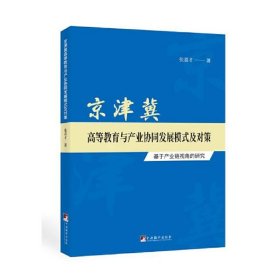 京津冀高等教育与产业协同发展模式及对策-（----基于产业链视角的研究） [中国]张喜才 9787511736055 中央编译出版社 2018-09-01