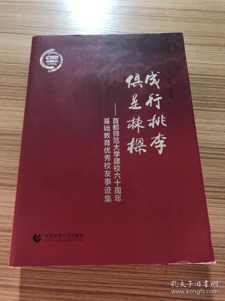 成行桃李 俱是栋梁 : 首都师范大学建校六十周年基础教育优秀校友事迹集