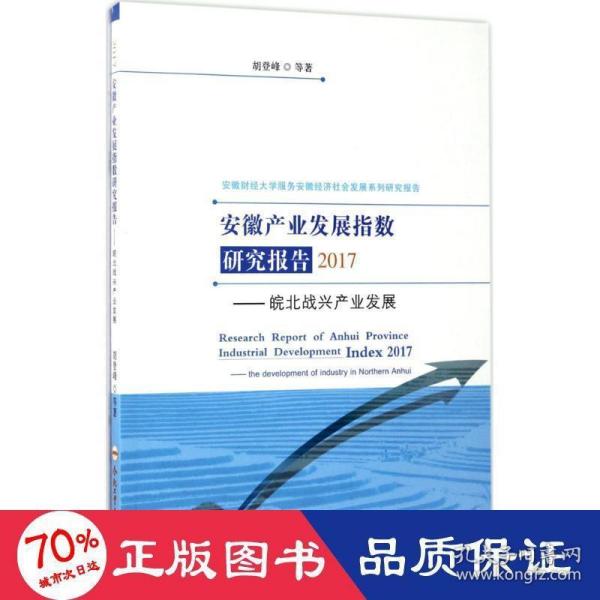 安徽产业发展指数研究报告2017：皖北战兴产业发展/安徽财经大学服务安徽经济社会发展系列研究报告