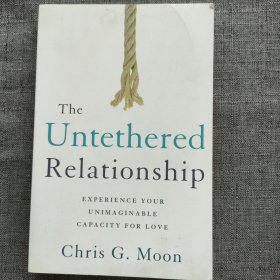 The Untethered Relationship: Experience Your Unimaginable Capacity for Love