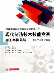 全国职业院校技能大赛及实训指导丛书·现代制造技术技能竞赛加工案例集锦：加工中心组合赛项