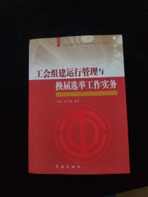 “社会转型期工会建设与创新管理实务”系列丛书：工会组建运行管理与换届选举工作实务