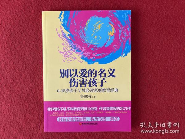 别以爱的名义伤害孩子（畅销书作家鲁鹏程新作，继引领“不吼不叫”教育狂潮后，再掀“以正确的爱”爱孩子的教育新思路。）