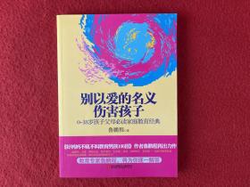 别以爱的名义伤害孩子（畅销书作家鲁鹏程新作，继引领“不吼不叫”教育狂潮后，再掀“以正确的爱”爱孩子的教育新思路。）