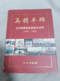 再铸丰碑：北京铁路局铁路建设50年（1949-1999）