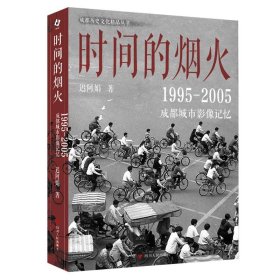 时间的烟火 : 1995—2005成都城市影像记忆 （一个五光十色、活色生香，有诗有酒、有义有故事的成都）