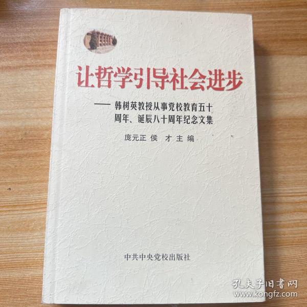 让哲学引导社会进步:韩树英教授从事党校教育五十周年、诞辰八十周年纪念文集