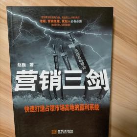 营销三剑（快速打造占领市场高地的赢利系统。老板、营销经理、策划人必备必用。绝招三剑，招招克敌。）